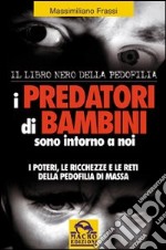 I predatori di bambini sono intorno a noi. I poteri le ricchezze e le reti della pedofilia di massa libro