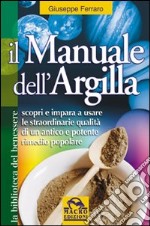 Il manuale dell'argilla. Scopri e impara a usare le straordinarie qualità di un antico e potente rimedio popolare libro