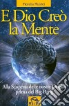 E Dio creò la mente. Alla scoperta delle nostre origini prima del Big Bang libro