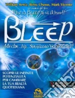 Bleep-Ma che... bip... sappiamo veramente? Scopri le infinite potenzialità per cambiare la tua realtà quotidiana libro