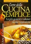 L'arte della cucina semplice. Le più gustose e salutari ricette vegetariane libro