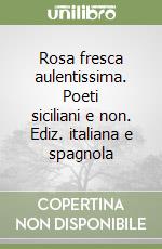 Rosa fresca aulentissima. Poeti siciliani e non. Ediz. italiana e spagnola