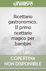 Ricettario gastronomico. Il primo ricettario magico per bambini