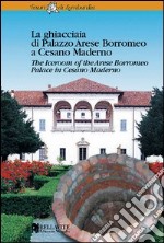 La ghiacciaia di palazzo Arese Borromeo a Cesano Maderno. Ediz. italiana e inglese libro