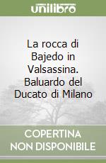 La rocca di Bajedo in Valsassina. Baluardo del Ducato di Milano libro