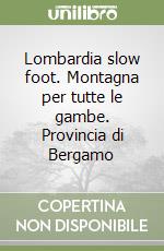 Lombardia slow foot. Montagna per tutte le gambe. Provincia di Bergamo libro