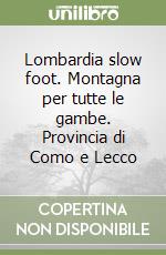 Lombardia slow foot. Montagna per tutte le gambe. Provincia di Como e Lecco libro