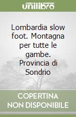 Lombardia slow foot. Montagna per tutte le gambe. Provincia di Sondrio libro