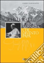 Achille Ratti. Il prete alpinista che diventò papa libro