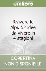 Rivivere le Alpi. 52 idee da vivere in 4 stagioni libro