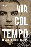 Via col tempo. Un volto. Un mistero. Una vita libro