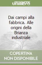 Dai campi alla fabbrica. Alle origini della Brianza industriale