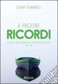 Il filo dei ricordi. Colico, i suoi abitanti e il forte Montecchio 1900-1950 libro