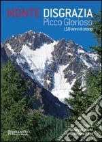 Monte Disgrazia. Picco glorioso 150 anni di storia. Ediz. italiana e inglese libro