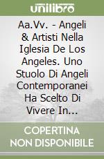 Aa.Vv. - Angeli & Artisti Nella Iglesia De Los Angeles. Uno Stuolo Di Angeli Contemporanei Ha Scelto Di Vivere In Argentina libro