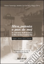 Mica, pulenta e pan de mej. La cultura dell'avanzo nella cucina lombarda. Indagine culinaria, storica e lessicale libro