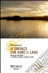 Il sindaco che rubò il lago. Giuseppe Pestagalli e il primo scandalo dell'Italia unità libro di Galbusera Marco