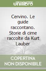 Cervino. Le guide raccontano. Storie di cime raccolte da Kurt Lauber libro