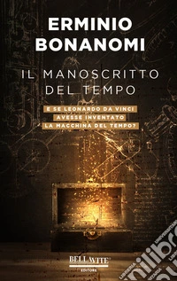 Il manoscritto del tempo. E se Leonardo da Vinci avesse inventato la macchina del tempo? libro
