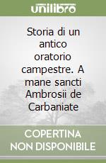 Storia di un antico oratorio campestre. A mane sancti Ambrosii de Carbaniate libro
