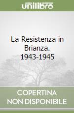 La Resistenza in Brianza. 1943-1945 libro