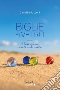 Biglie di vetro. Poesie sparse raccolte sulla sabbia