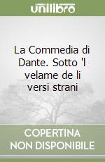 La Commedia di Dante. Sotto 'l velame de li versi strani