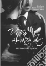 Vivir abrazados. Tre saggi sul tango libro