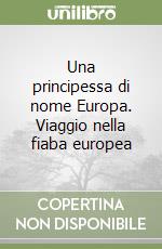 Una principessa di nome Europa. Viaggio nella fiaba europea libro