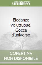 Eleganze voluttuose. Gocce d'universo libro