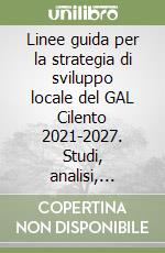 Linee guida per la strategia di sviluppo locale del GAL Cilento 2021-2027. Studi, analisi, indagini economiche, ambientali e socio-culturali libro