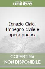 Ignazio Ciaia. Impegno civile e opera poetica libro