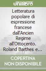 Letteratura popolare di espressione francese dall'Ancien Regime all'Ottocento. Roland Barthes e il suo metodo critico libro