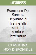 Francesco De Sanctis. Deputato di Trani e altri scritti di storia e letteratura