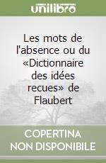 Les mots de l'absence ou du «Dictionnaire des idées recues» de Flaubert