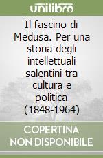 Il fascino di Medusa. Per una storia degli intellettuali salentini tra cultura e politica (1848-1964)