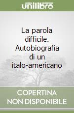 La parola difficile. Autobiografia di un italo-americano libro