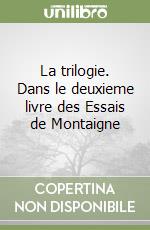 La trilogie. Dans le deuxieme livre des Essais de Montaigne libro