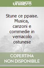 Stune ce ppaise. Musica, canzoni e commedie in vernacolo ostunese libro