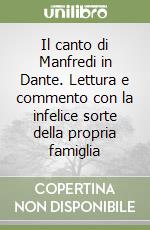 Il canto di Manfredi in Dante. Lettura e commento con la infelice sorte della propria famiglia libro