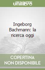 Ingeborg Bachmann: la ricerca oggi libro