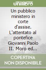 Un pubblico ministero in corte d'assise. L'attentato al pontefice Giovanni Paolo II. Moro ed altri processi libro