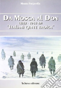 Da Mosca al Don (1812-1941/43). Italiani gente eroica libro