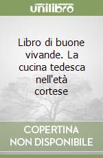 Libro di buone vivande. La cucina tedesca nell'età cortese libro