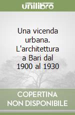 Una vicenda urbana. L'architettura a Bari dal 1900 al 1930 libro