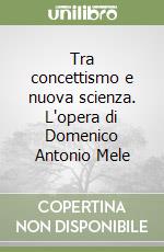 Tra concettismo e nuova scienza. L'opera di Domenico Antonio Mele