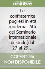 Le confraternite pugliesi in età moderna. Atti del Seminario internazionale di studi (dal 27 al 29 aprile 1989) libro