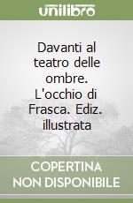 Davanti al teatro delle ombre. L'occhio di Frasca. Ediz. illustrata libro