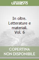 In oltre. Letterature e materiali. Vol. 6 libro