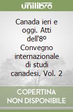 Canada ieri e oggi. Atti dell'8º Convegno internazionale di studi canadesi. Vol. 2 libro